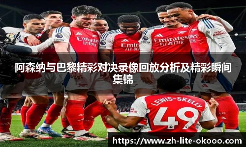 阿森纳与巴黎精彩对决录像回放分析及精彩瞬间集锦