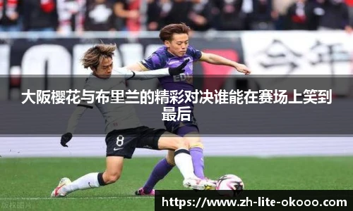 大阪樱花与布里兰的精彩对决谁能在赛场上笑到最后