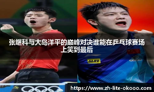 张继科与大岛洋平的巅峰对决谁能在乒乓球赛场上笑到最后