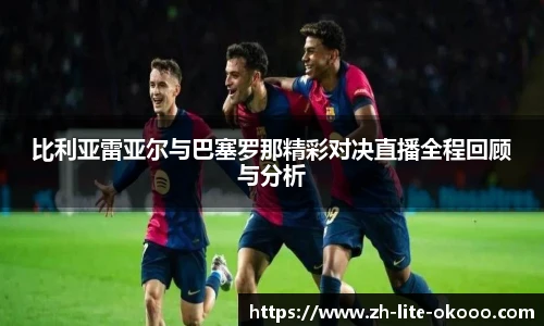 比利亚雷亚尔与巴塞罗那精彩对决直播全程回顾与分析