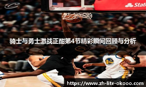 骑士与勇士激战正酣第4节精彩瞬间回顾与分析