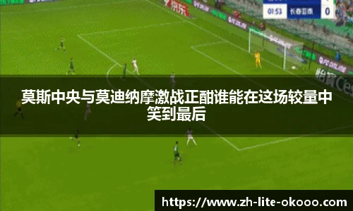 莫斯中央与莫迪纳摩激战正酣谁能在这场较量中笑到最后