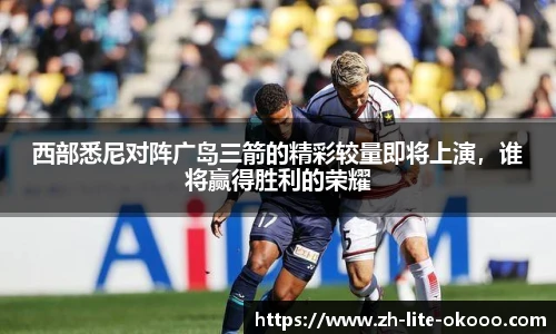 西部悉尼对阵广岛三箭的精彩较量即将上演，谁将赢得胜利的荣耀