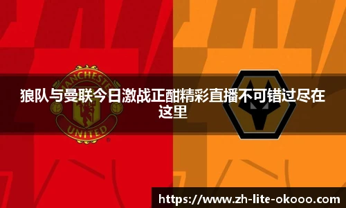 狼队与曼联今日激战正酣精彩直播不可错过尽在这里