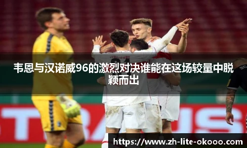 韦恩与汉诺威96的激烈对决谁能在这场较量中脱颖而出