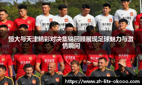 恒大与天津精彩对决集锦回顾展现足球魅力与激情瞬间