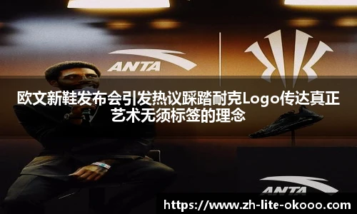 欧文新鞋发布会引发热议踩踏耐克Logo传达真正艺术无须标签的理念