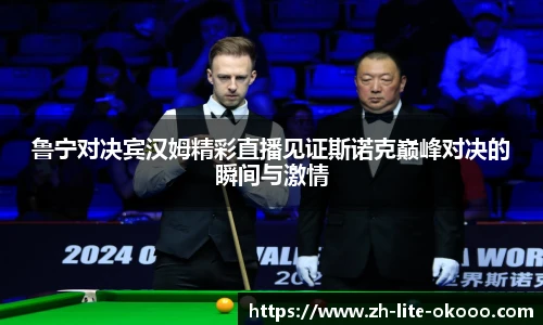 鲁宁对决宾汉姆精彩直播见证斯诺克巅峰对决的瞬间与激情