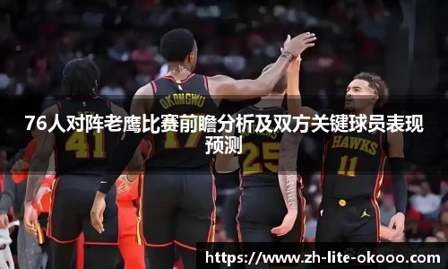 76人对阵老鹰比赛前瞻分析及双方关键球员表现预测