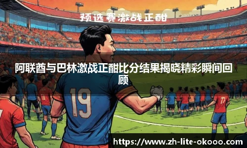 阿联酋与巴林激战正酣比分结果揭晓精彩瞬间回顾